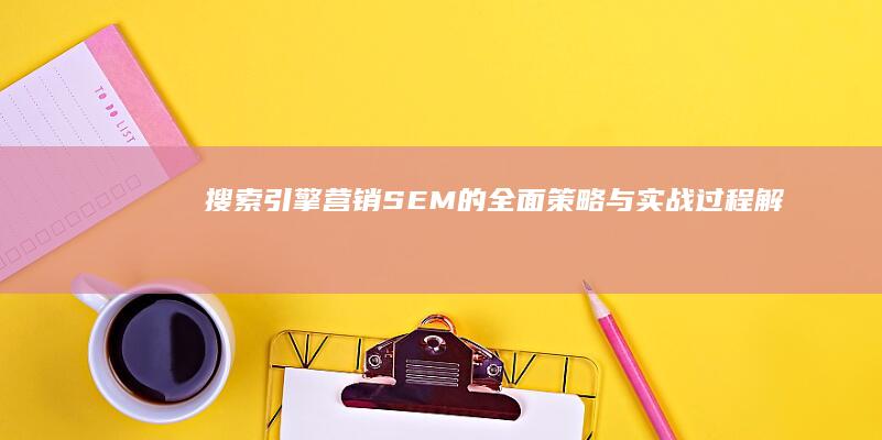 搜索引擎营销(SEM)的全面策略与实战过程解析