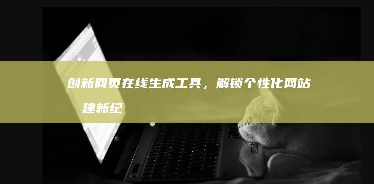 创新网页在线生成工具，解锁个性化网站构建新纪元