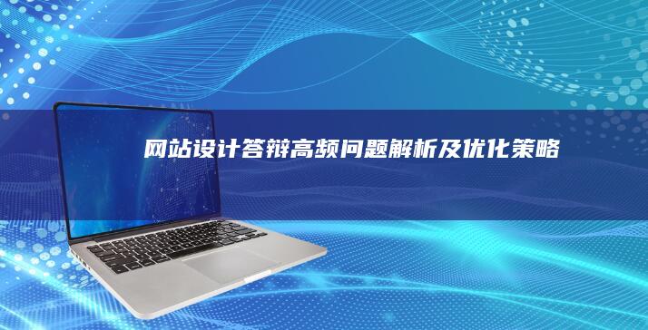 网站设计答辩高频问题解析及优化策略