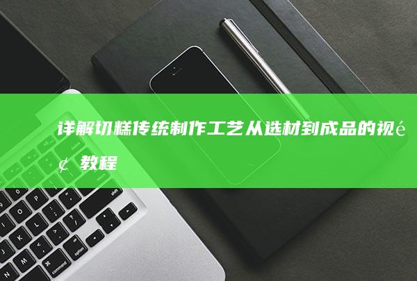 详解切糕传统制作工艺：从选材到成品的视频教程